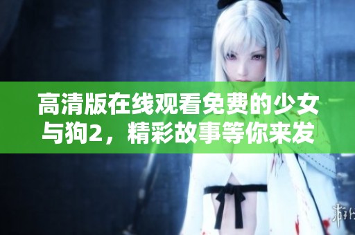 高清版在线观看免费的少女与狗2，精彩故事等你来发现！