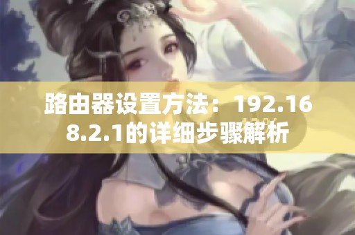 路由器设置方法：192.168.2.1的详细步骤解析