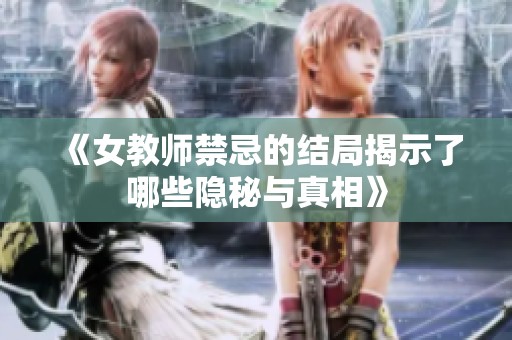 《女教师禁忌的结局揭示了哪些隐秘与真相》