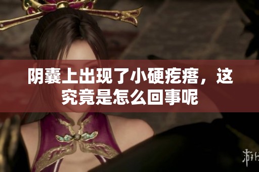 阴囊上出现了小硬疙瘩，这究竟是怎么回事呢