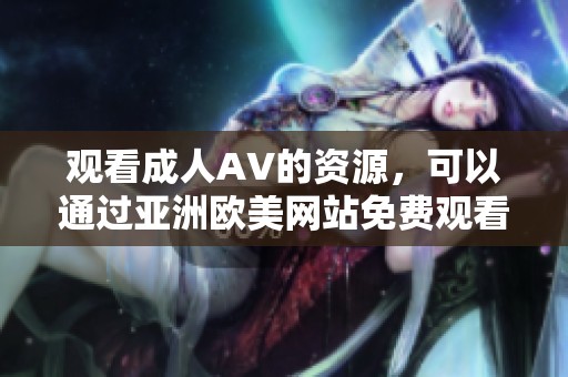 观看**AV的资源，可以通过亚洲欧美网站免费观看高清免费内容