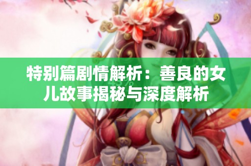 特别篇剧情解析：善良的女儿故事揭秘与深度解析