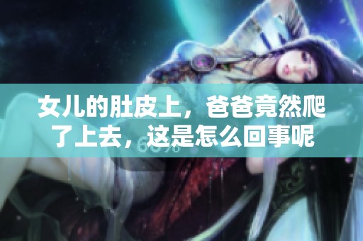 女儿的肚皮上，爸爸竟然爬了上去，这是怎么回事呢