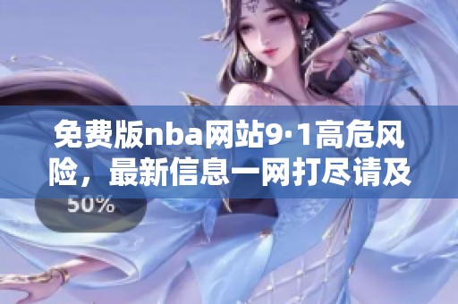 免费版nba网站9·1高危风险，最新信息一网打尽请及时关注