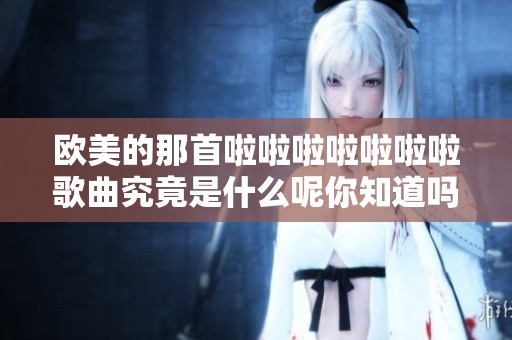 欧美的那首啦啦啦啦啦啦啦歌曲究竟是什么呢你知道吗
