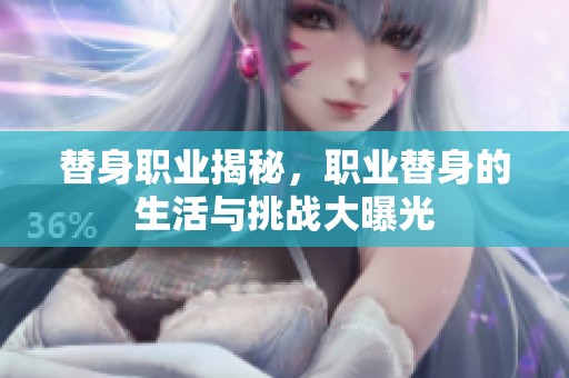 替身职业揭秘，职业替身的生活与挑战大曝光