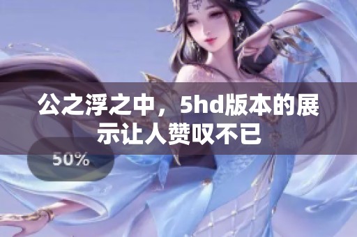公之浮之中，5hd版本的展示让人赞叹不已