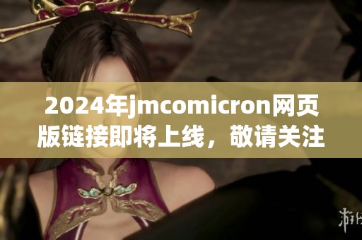 2024年jmcomicron网页版链接即将上线，敬请关注最新动态与相关信息！