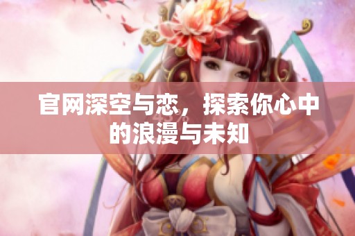 官网深空与恋，探索你心中的浪漫与未知