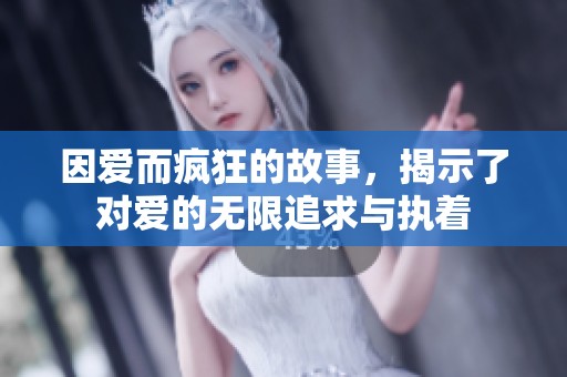 因爱而疯狂的故事，揭示了对爱的无限追求与执着