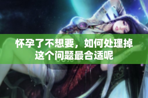 怀孕了不想要，如何处理掉这个问题最合适呢