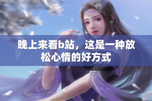 晚上来看b站，这是一种放松心情的好方式