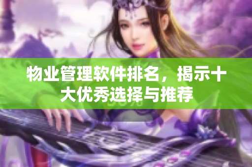 物业管理软件排名，揭示十大优秀选择与推荐