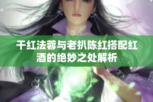 干红法蓉与老扒陈红搭配红酒的绝妙之处解析