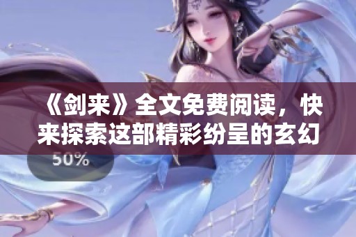 《剑来》全文免费阅读，快来探索这部精彩纷呈的玄幻小说吧！