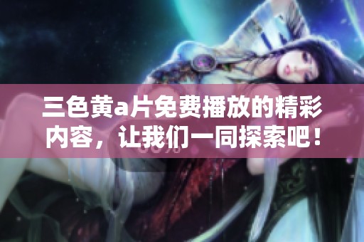 三色黄**免费播放的精彩内容，让我们一同探索吧！