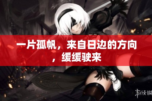 一片孤帆，来自日边的方向，缓缓驶来