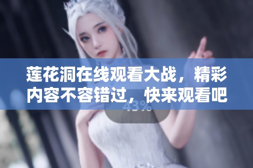 莲花洞在线观看大战，精彩内容不容错过，快来观看吧！