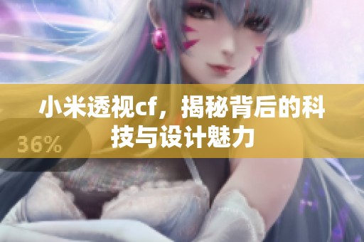 小米透视cf，揭秘背后的科技与设计魅力