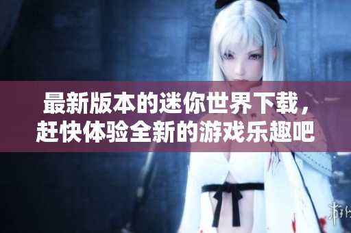 最新版本的迷你世界下载，赶快体验全新的游戏乐趣吧！