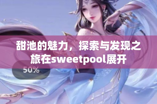 甜池的魅力，探索与发现之旅在sweetpool展开