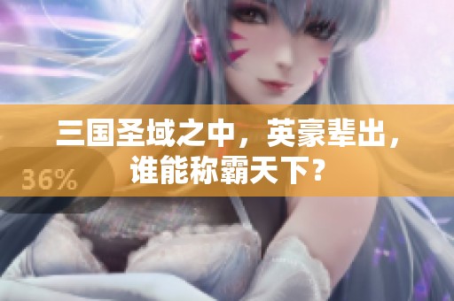 三国圣域之中，英豪辈出，谁能称霸天下？