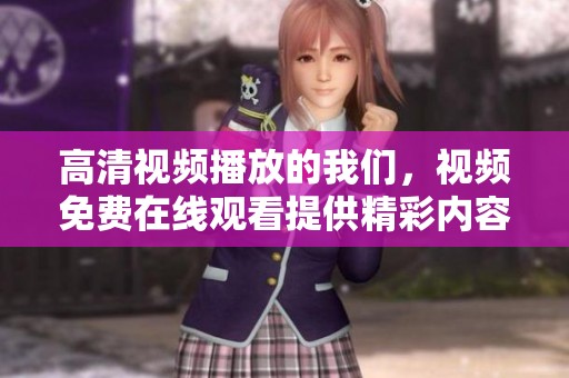 高清视频播放的我们，视频免费在线观看提供精彩内容