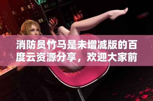 消防员竹马是未增减版的百度云资源分享，欢迎大家前来下载获取