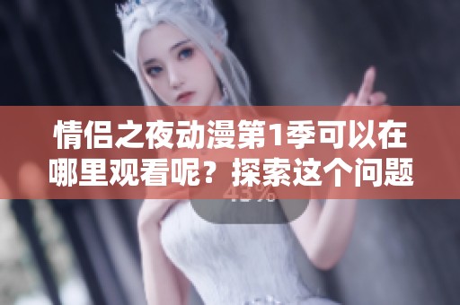 情侣之夜动漫第1季可以在哪里观看呢？探索这个问题，带你了解更多。
