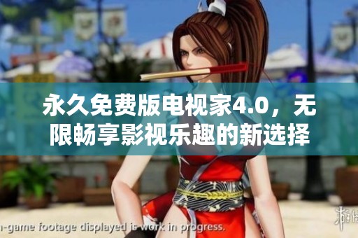 永久免费版电视家4.0，无限畅享影视乐趣的新选择