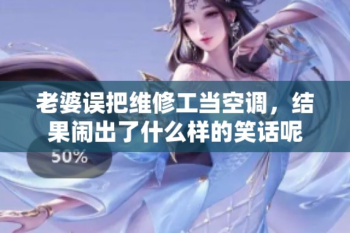 老婆误把维修工当空调，结果闹出了什么样的笑话呢