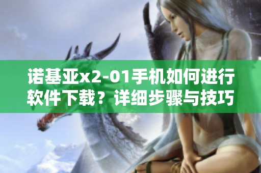 诺基亚x2-01手机如何进行软件下载？详细步骤与技巧分享