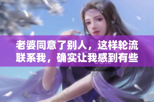 老婆同意了别人，这样轮流联系我，确实让我感到有些惊讶。