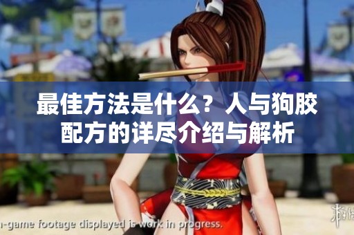 最佳方法是什么？人与狗胶配方的详尽介绍与解析