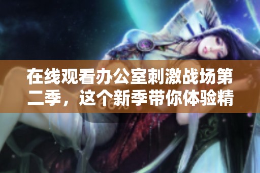 在线观看办公室刺激战场第二季，这个新季带你体验精彩战斗！