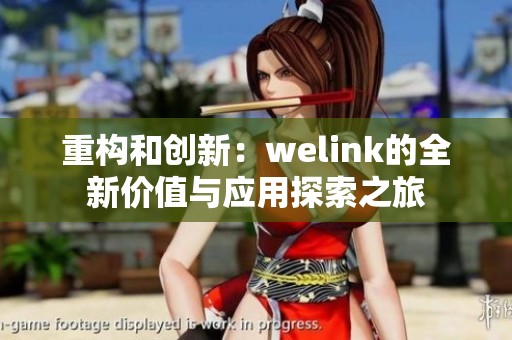 重构和创新：welink的全新价值与应用探索之旅