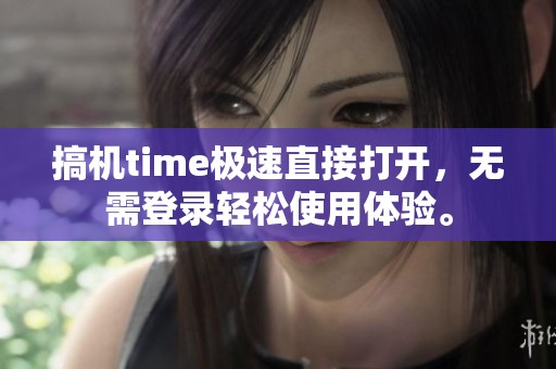 搞机time极速直接打开，无需登录轻松使用体验。