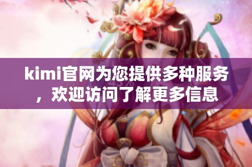 kimi官网为您提供多种服务，欢迎访问了解更多信息
