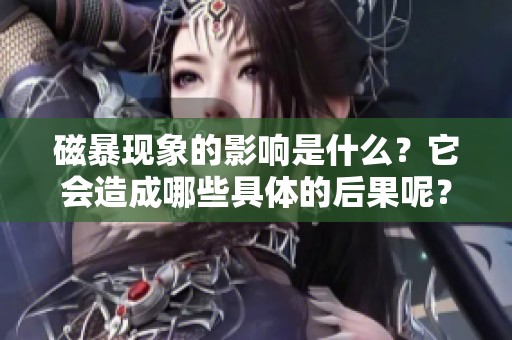 磁暴现象的影响是什么？它会造成哪些具体的后果呢？