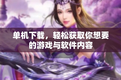 单机下载，轻松获取你想要的游戏与软件内容