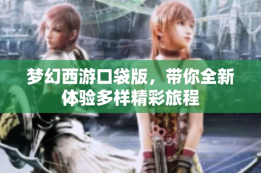 梦幻西游口袋版，带你全新体验多样精彩旅程