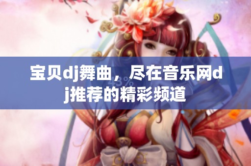 宝贝dj舞曲，尽在音乐网dj推荐的精彩频道