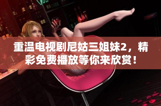 重温电视剧尼姑三姐妹2，精彩免费播放等你来欣赏！