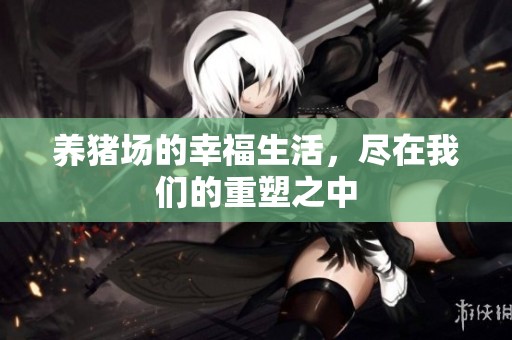 养猪场的幸福生活，尽在我们的重塑之中
