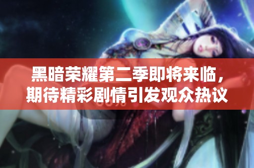 黑暗荣耀第二季即将来临，期待精彩剧情引发观众热议和关注