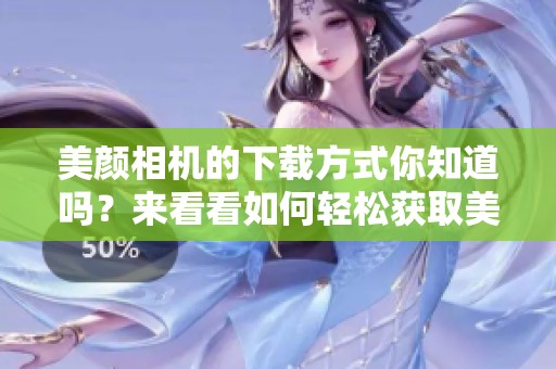 美颜相机的下载方式你知道吗？来看看如何轻松获取美颜相机吧！