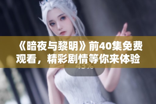 《暗夜与黎明》前40集免费观看，精彩剧情等你来体验！