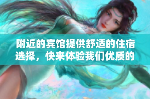 附近的宾馆提供舒适的住宿选择，快来体验我们优质的服务。