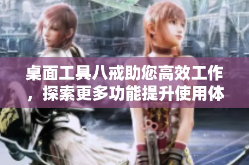 桌面工具八戒助您高效工作，探索更多功能提升使用体验