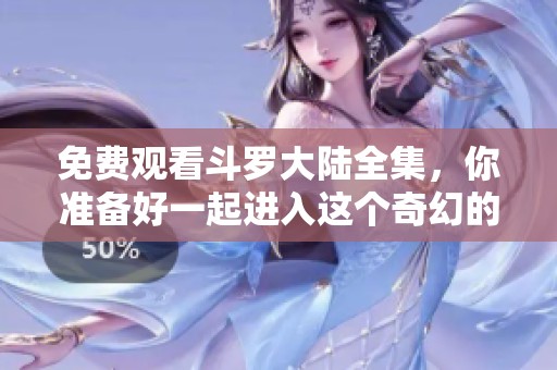 免费观看斗罗大陆全集，你准备好一起进入这个奇幻的世界吗
